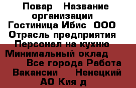 Повар › Название организации ­ Гостиница Ибис, ООО › Отрасль предприятия ­ Персонал на кухню › Минимальный оклад ­ 22 000 - Все города Работа » Вакансии   . Ненецкий АО,Кия д.